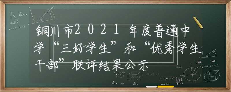 銅川市2021年度普通中學(xué)“三好學(xué)生”和“優(yōu)秀學(xué)生干部”聯(lián)評結(jié)果公示