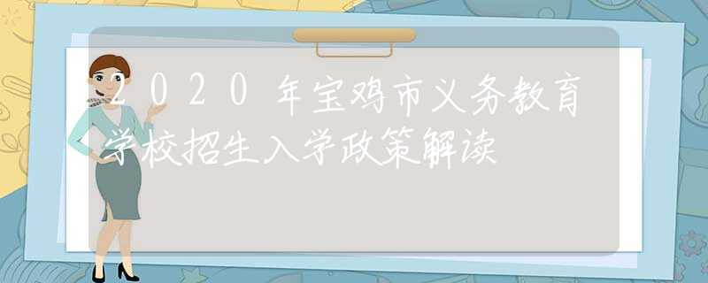 2020年寶雞市義務(wù)教育學(xué)校招生入學(xué)政策解讀