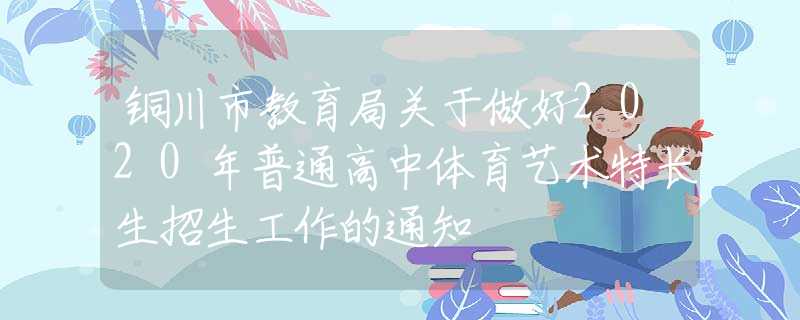 銅川市教育局關(guān)于做好2020年普通高中體育藝術(shù)特長(zhǎng)生招生工作的通知