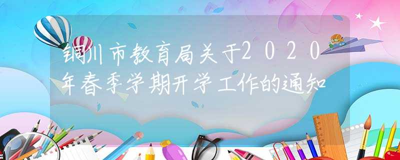銅川市教育局關(guān)于2020年春季學(xué)期開學(xué)工作的通知