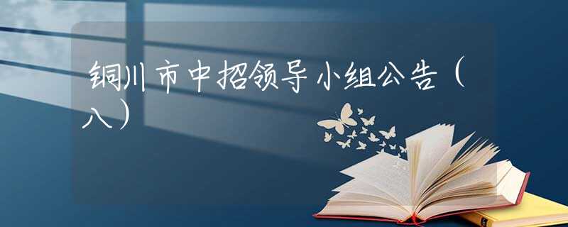 銅川市中招領(lǐng)導(dǎo)小組公告（八）