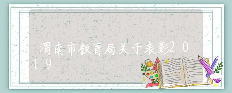 渭南市教育局關(guān)于表彰2019