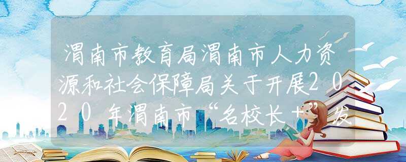 渭南市教育局渭南市人力資源和社會保障局關(guān)于開展2020年渭南市“名校長＋”發(fā)展共同體掛牌校長和成員校長推薦遴選工作的通知