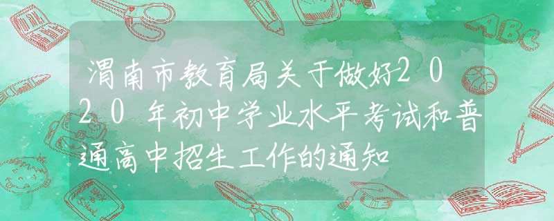 渭南市教育局關(guān)于做好2020年初中學(xué)業(yè)水平考試和普通高中招生工作的通知