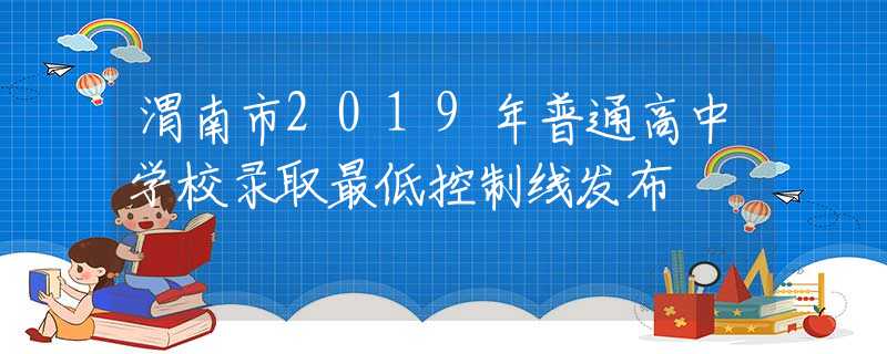 渭南市2019年普通高中學校錄取最低控制線發(fā)布