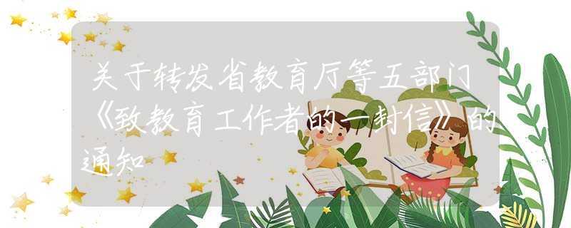 關(guān)于轉(zhuǎn)發(fā)省教育廳等五部門《致教育工作者的一封信》的通知