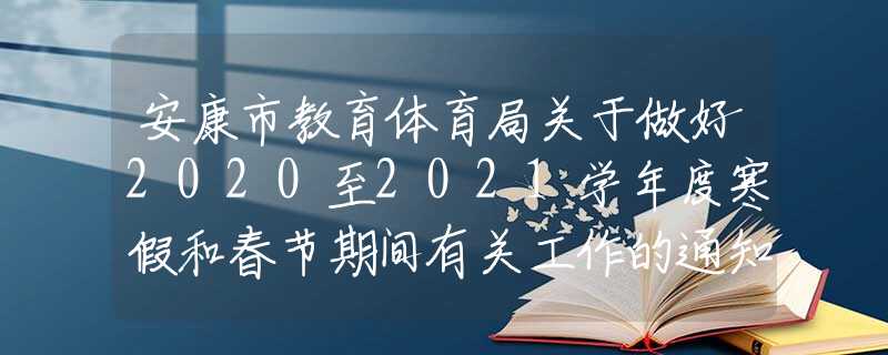 安康市教育體育局關于做好2020至2021學年度寒假和春節(jié)期間有關工作的通知