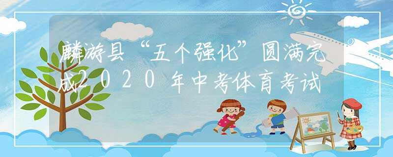 麟游縣“五個強(qiáng)化”圓滿完成2020年中考體育考試