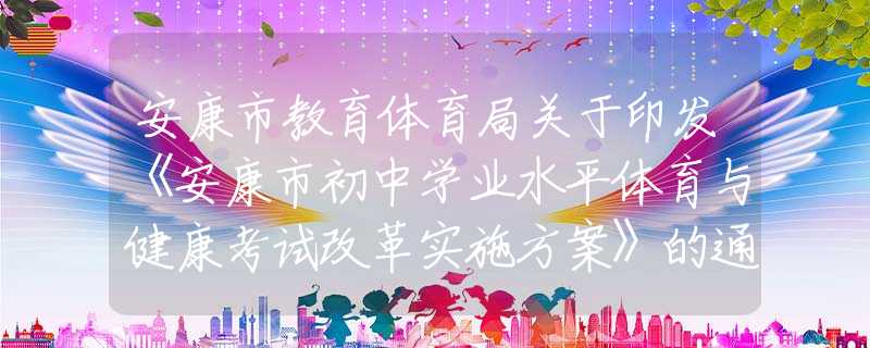 安康市教育體育局關(guān)于印發(fā)《安康市初中學(xué)業(yè)水平體育與健康考試改革實(shí)施方案》的通知