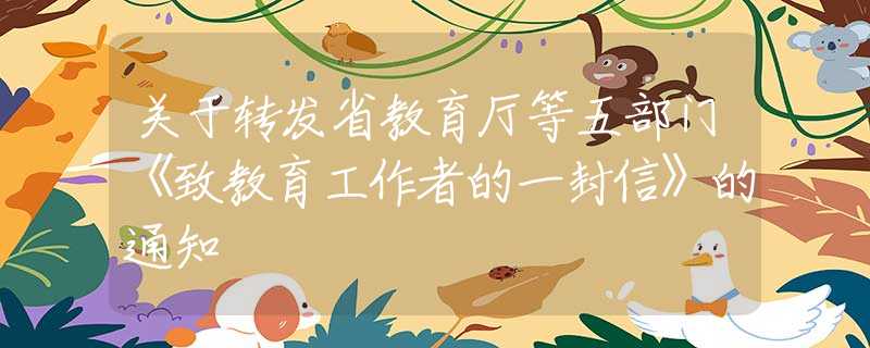 關(guān)于轉(zhuǎn)發(fā)省教育廳等五部門《致教育工作者的一封信》的通知