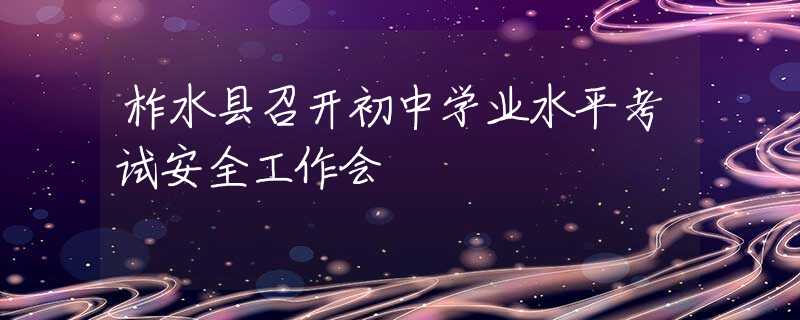 柞水縣召開初中學(xué)業(yè)水平考試安全工作會(huì)