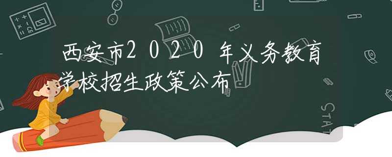 西安市2020年義務(wù)教育學(xué)校招生政策公布
