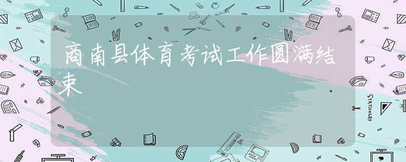 商南縣體育考試工作圓滿結(jié)束