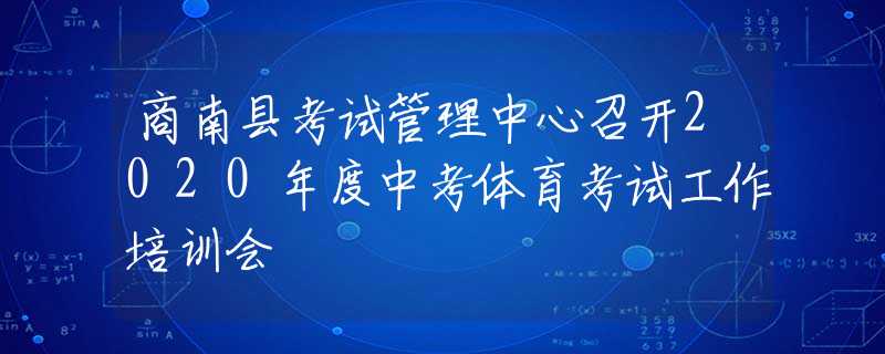 商南縣考試管理中心召開2020年度中考體育考試工作培訓(xùn)會