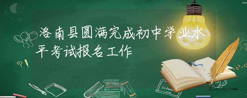 洛南縣圓滿完成初中學(xué)業(yè)水平考試報(bào)名工作