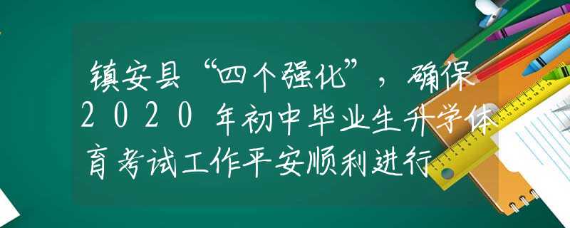 鎮(zhèn)安縣“四個強化”，確保2020年初中畢業(yè)生升學(xué)體育考試工作平安順利進行