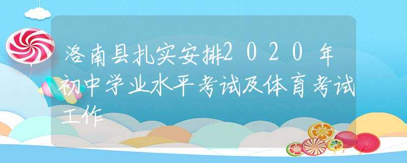 洛南縣扎實(shí)安排2020年初中學(xué)業(yè)水平考試及體育考試工作