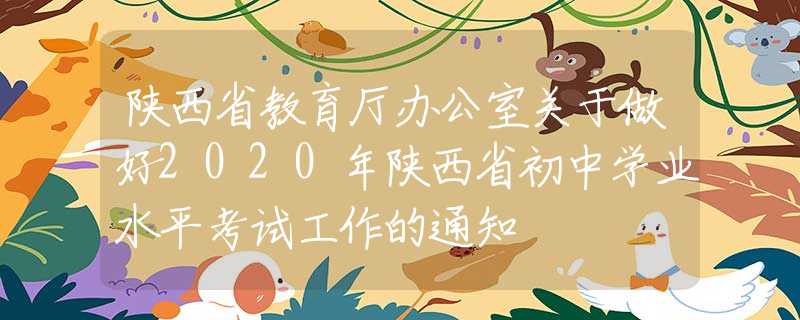 陜西省教育廳辦公室關(guān)于做好2020年陜西省初中學(xué)業(yè)水平考試工作的通知