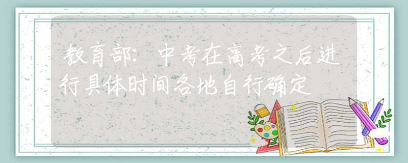 教育部：中考在高考之后進(jìn)行具體時(shí)間各地自行確定