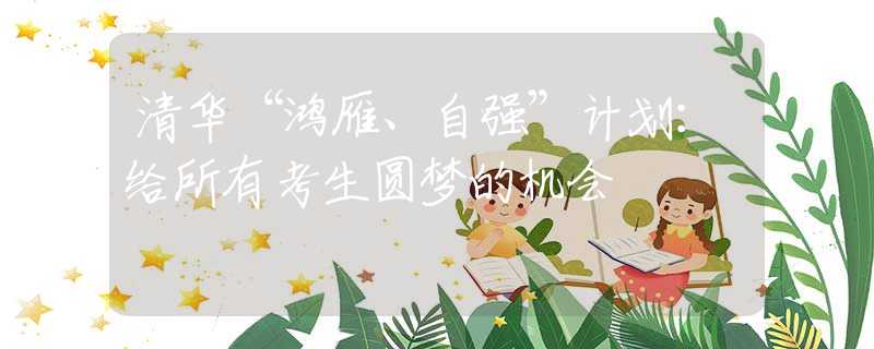 清華“鴻雁、自強(qiáng)”計(jì)劃：給所有考生圓夢(mèng)的機(jī)會(huì)