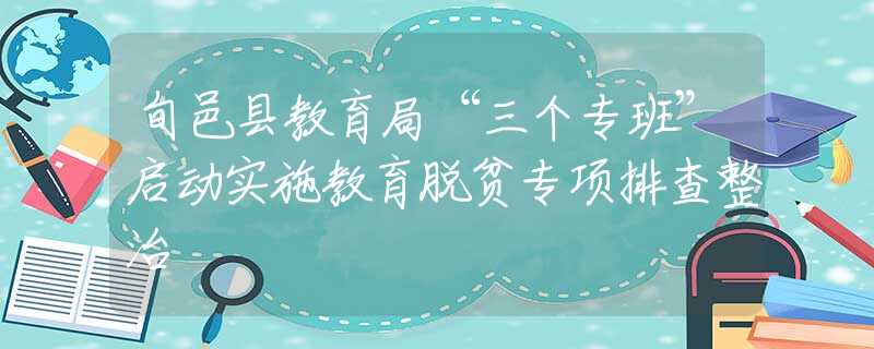 旬邑縣教育局“三個(gè)專班”啟動(dòng)實(shí)施教育脫貧專項(xiàng)排查整治
