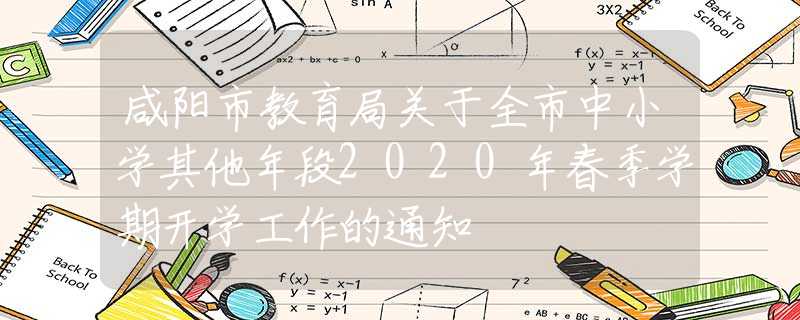 咸陽(yáng)市教育局關(guān)于全市中小學(xué)其他年段2020年春季學(xué)期開(kāi)學(xué)工作的通知