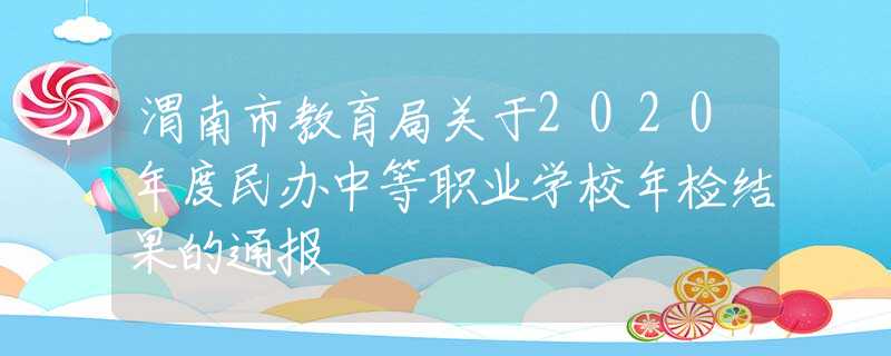 渭南市教育局關(guān)于2020年度民辦中等職業(yè)學(xué)校年檢結(jié)果的通報(bào)