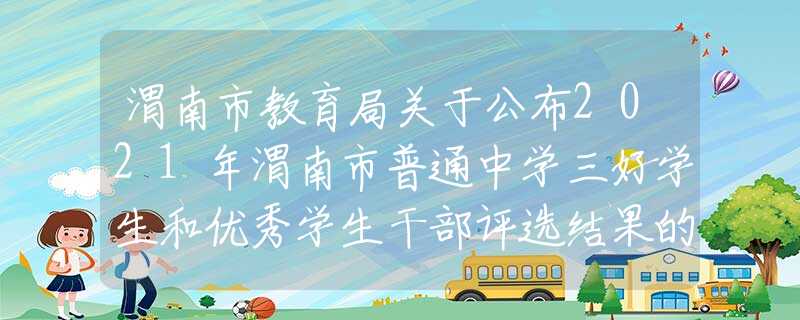 渭南市教育局關(guān)于公布2021年渭南市普通中學(xué)三好學(xué)生和優(yōu)秀學(xué)生干部評(píng)選結(jié)果的通知