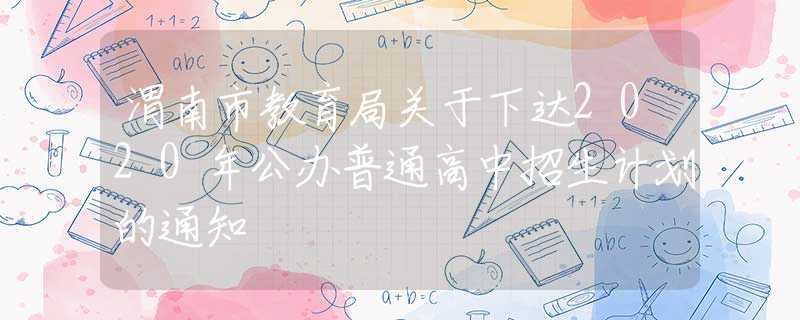 渭南市教育局關(guān)于下達(dá)2020年公辦普通高中招生計(jì)劃的通知