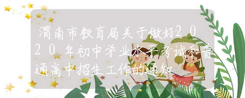 渭南市教育局關(guān)于做好2020年初中學(xué)業(yè)水平考試和普通高中招生工作的通知