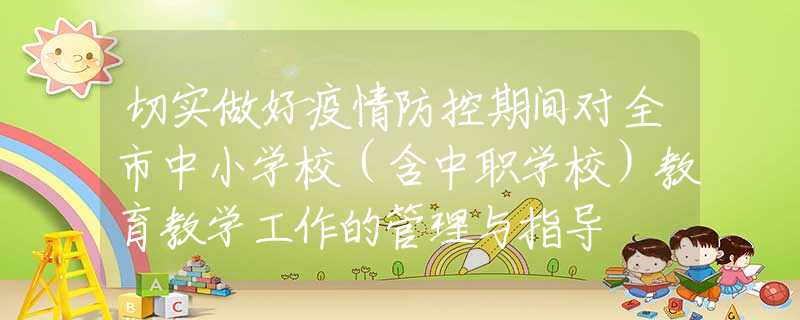切實做好疫情防控期間對全市中小學(xué)校（含中職學(xué)校）教育教學(xué)工作的管理與指導(dǎo)