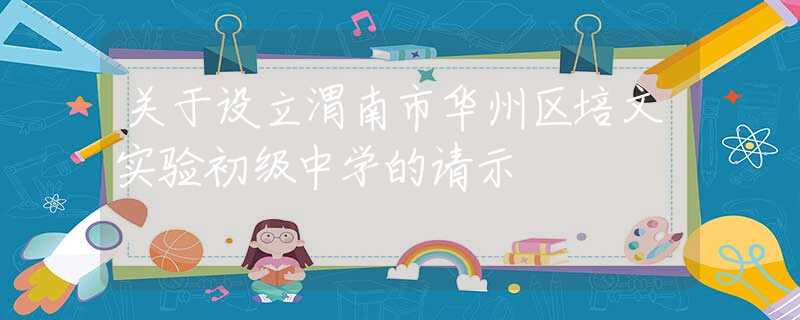 關(guān)于設(shè)立渭南市華州區(qū)培文實(shí)驗(yàn)初級(jí)中學(xué)的請(qǐng)示