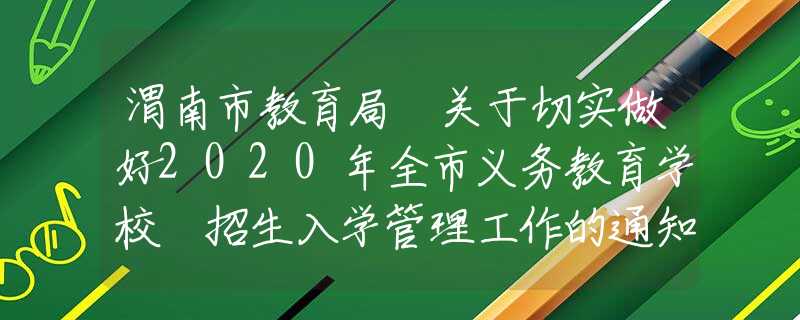 渭南市教育局 關(guān)于切實(shí)做好2020年全市義務(wù)教育學(xué)校 招生入學(xué)管理工作的通知