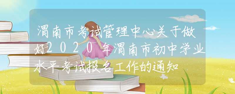 渭南市考試管理中心關于做好2020年渭南市初中學業(yè)水平考試報名工作的通知