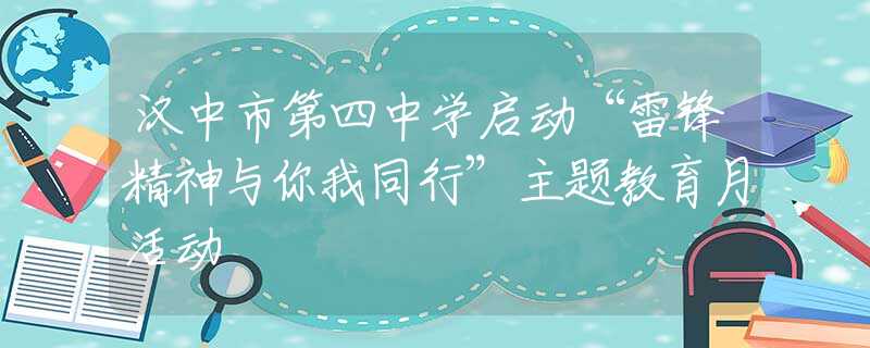 漢中市第四中學(xué)啟動(dòng)“雷鋒精神與你我同行”主題教育月活動(dòng)