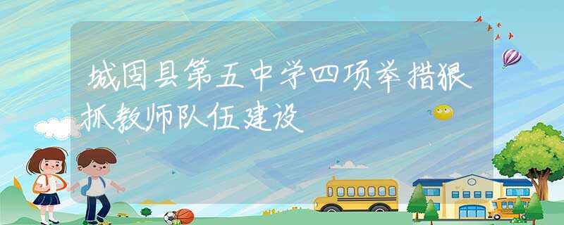 城固縣第五中學(xué)四項舉措狠抓教師隊伍建設(shè)