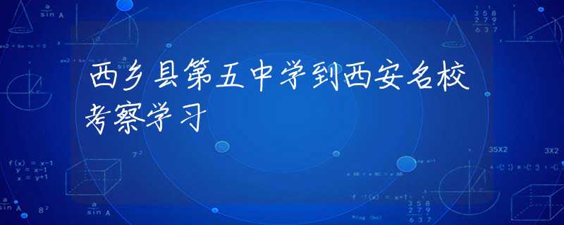 西鄉(xiāng)縣第五中學到西安名校考察學習