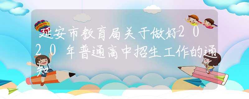 延安市教育局關(guān)于做好2020年普通高中招生工作的通知