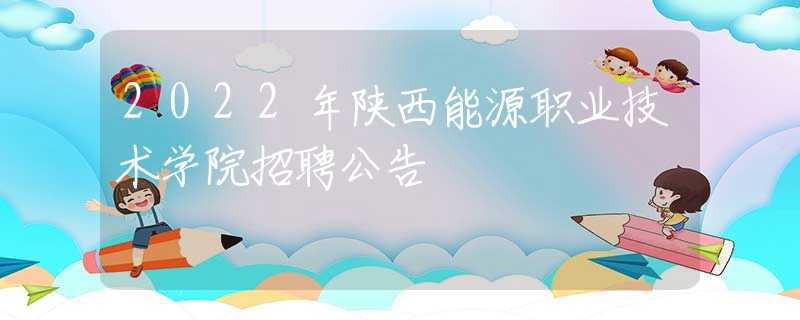 2022年陜西能源職業(yè)技術(shù)學(xué)院招聘公告