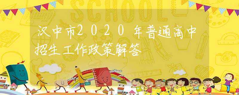 漢中市2020年普通高中招生工作政策解答