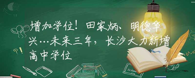 增加學(xué)位！田家炳、明德華興…未來三年，長沙大力新增高中學(xué)位