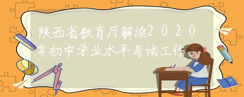 陜西省教育廳解讀2020年初中學(xué)業(yè)水平考試工作
