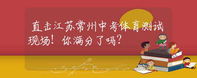 直擊江蘇常州中考體育測試現(xiàn)場！你滿分了嗎？
