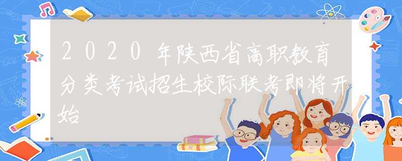2020年陜西省高職教育分類考試招生校際聯(lián)考即將開始