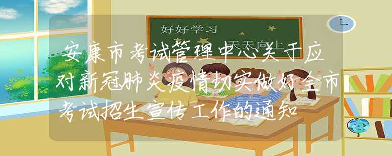 安康市考試管理中心關(guān)于應(yīng)對(duì)新冠肺炎疫情切實(shí)做好全市考試招生宣傳工作的通知