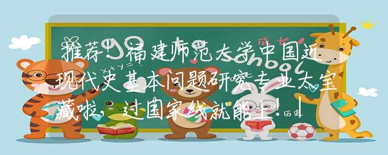 推薦！福建師范大學(xué)中國(guó)近現(xiàn)代史基本問(wèn)題研究專業(yè)太寶藏啦，過(guò)國(guó)家線就能上！| NO.126