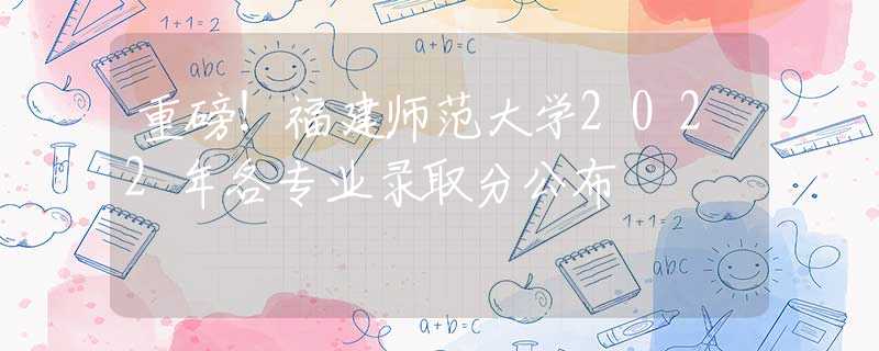 重磅！福建師范大學(xué)2022年各專(zhuān)業(yè)錄取分公布