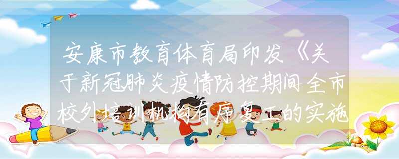安康市教育體育局印發(fā)《關(guān)于新冠肺炎疫情防控期間全市校外培訓(xùn)機(jī)構(gòu)有序復(fù)工的實(shí)施方案》的通知