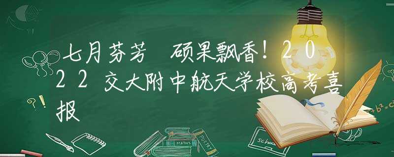 七月芬芳 碩果飄香！2022交大附中航天學(xué)校高考喜報(bào)