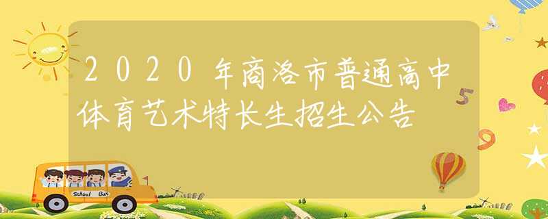 2020年商洛市普通高中體育藝術(shù)特長(zhǎng)生招生公告